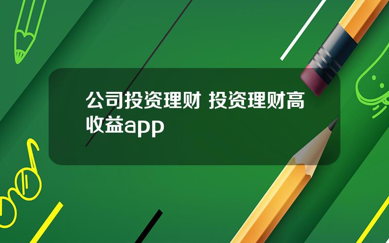 公司投资理财 投资理财高收益app